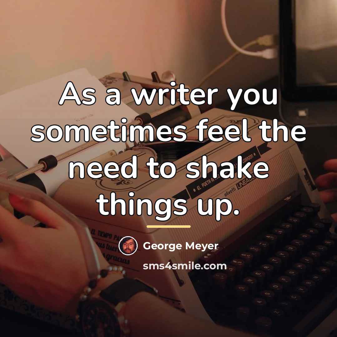 “As a writer you sometimes feel the need to shake…” quote by George Meyer