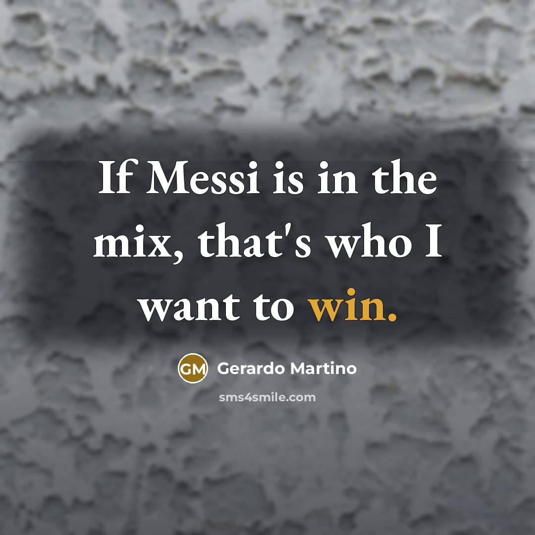 “If Messi is in the mix, that's who I want to win.” quote by Gerardo Martino