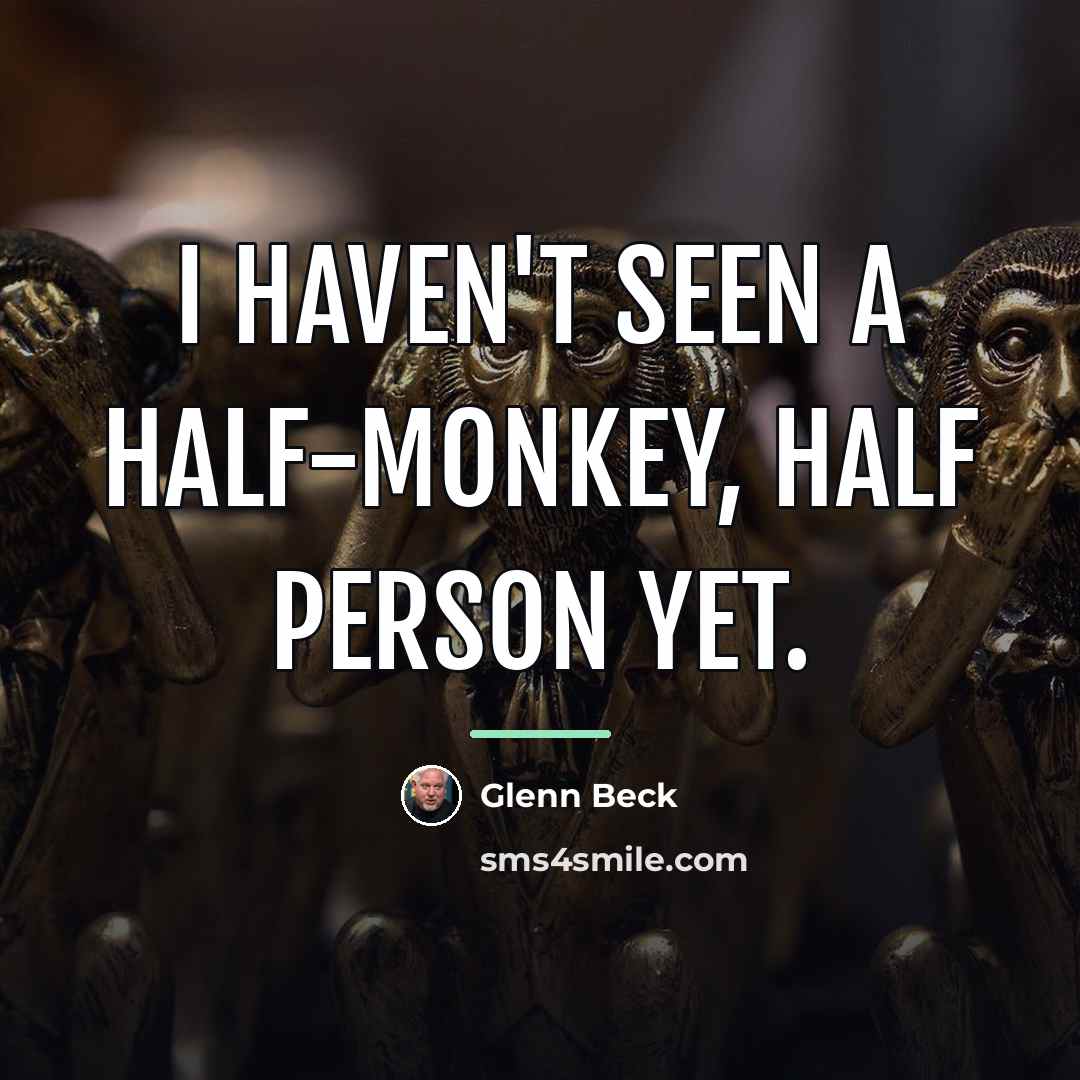 “I haven't seen a half-monkey, half person yet.…” quote by Glenn Beck