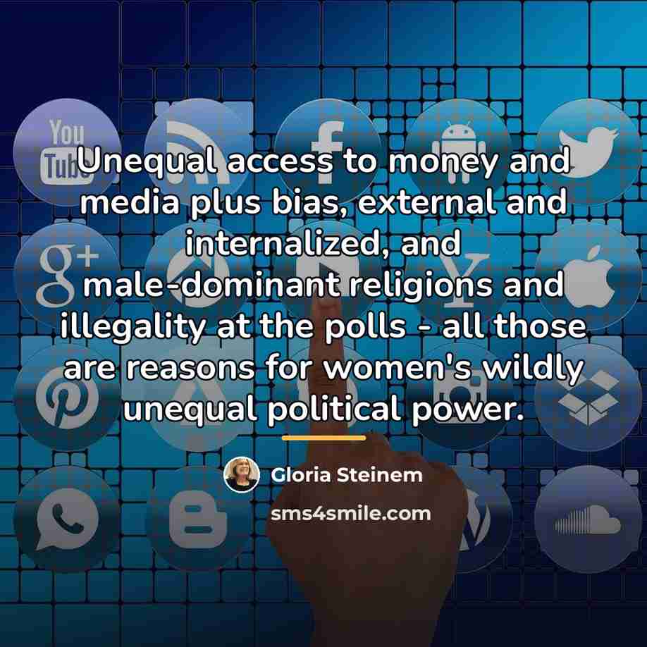 “Unequal access to money and media plus bias, external and…” quote by Gloria Steinem