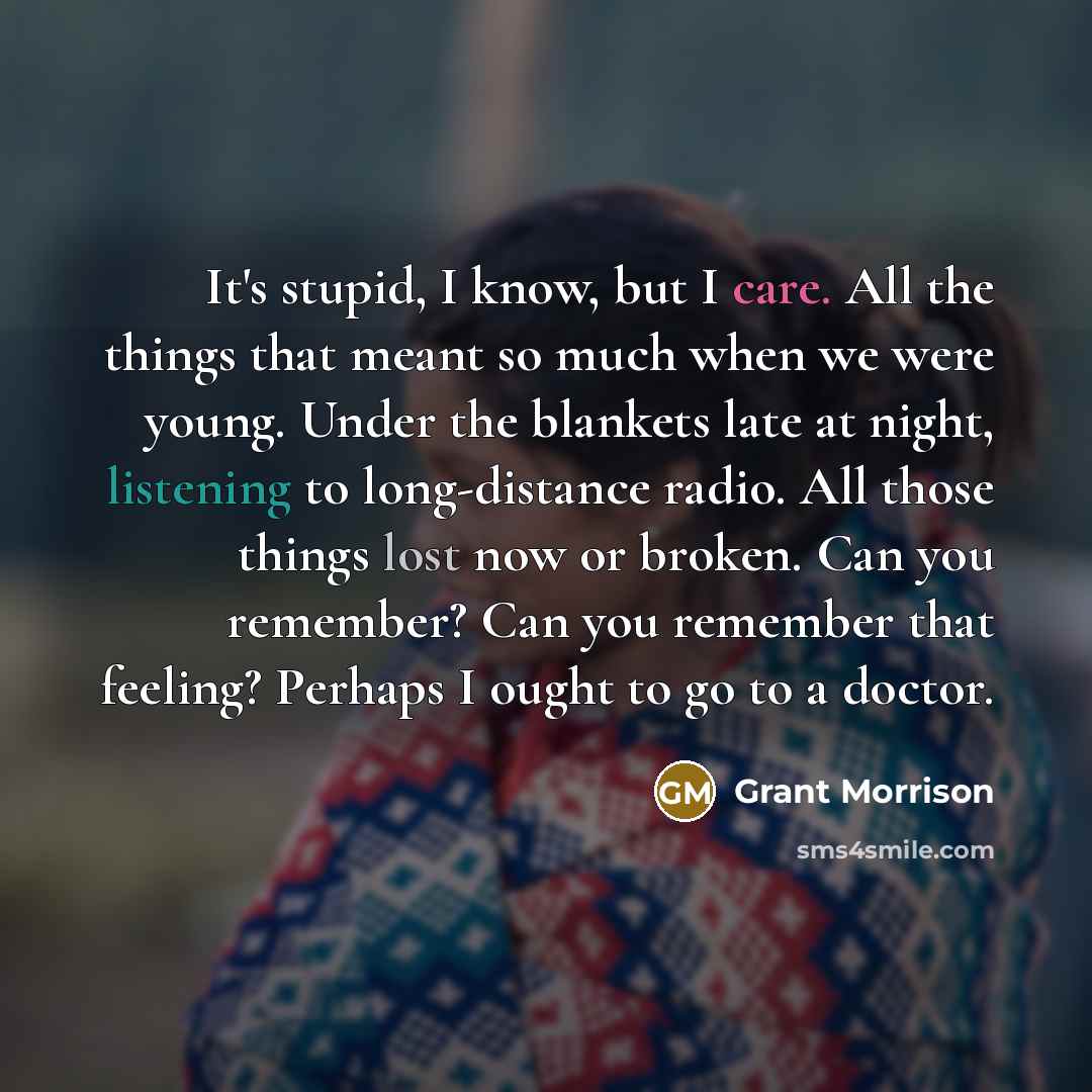 “It's stupid, I know, but I care. All the things…” quote by Grant Morrison