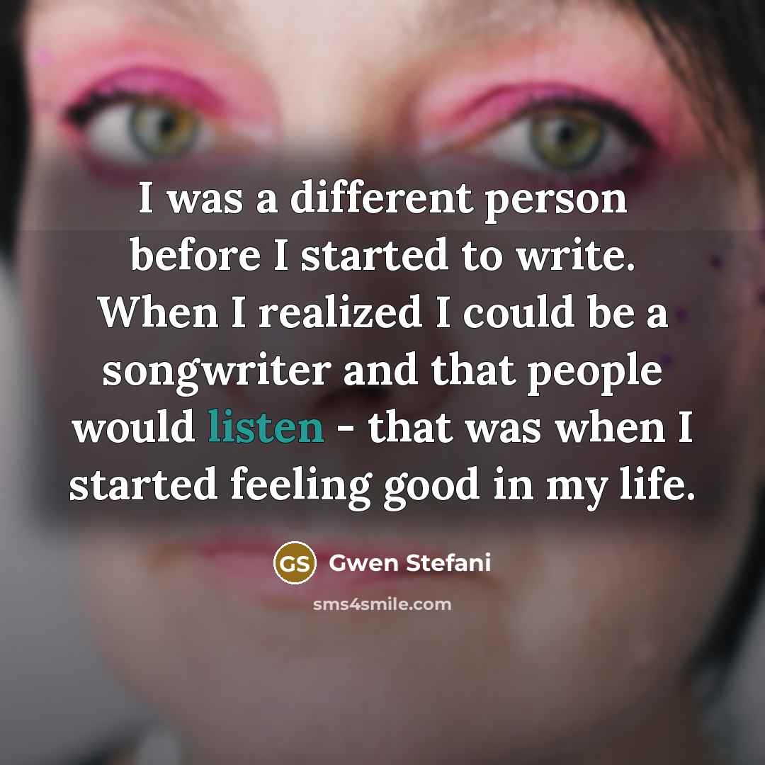 “I was a different person before I started to write.…” quote by Gwen Stefani
