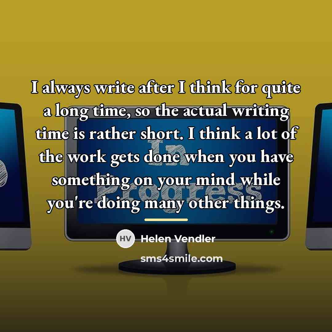“I always write after I think for quite a long…” quote by Helen Vendler