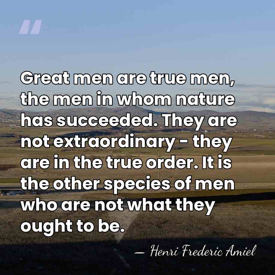 Great men are true men, the men in whom nature has succeeded.&hellip; - Henri Frédéric Amiel