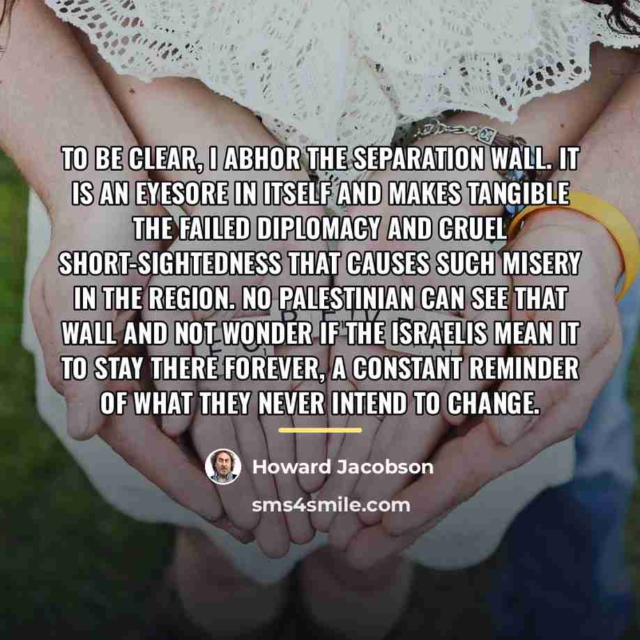 “To be clear, I abhor the separation wall. It is…” quote by Howard Jacobson