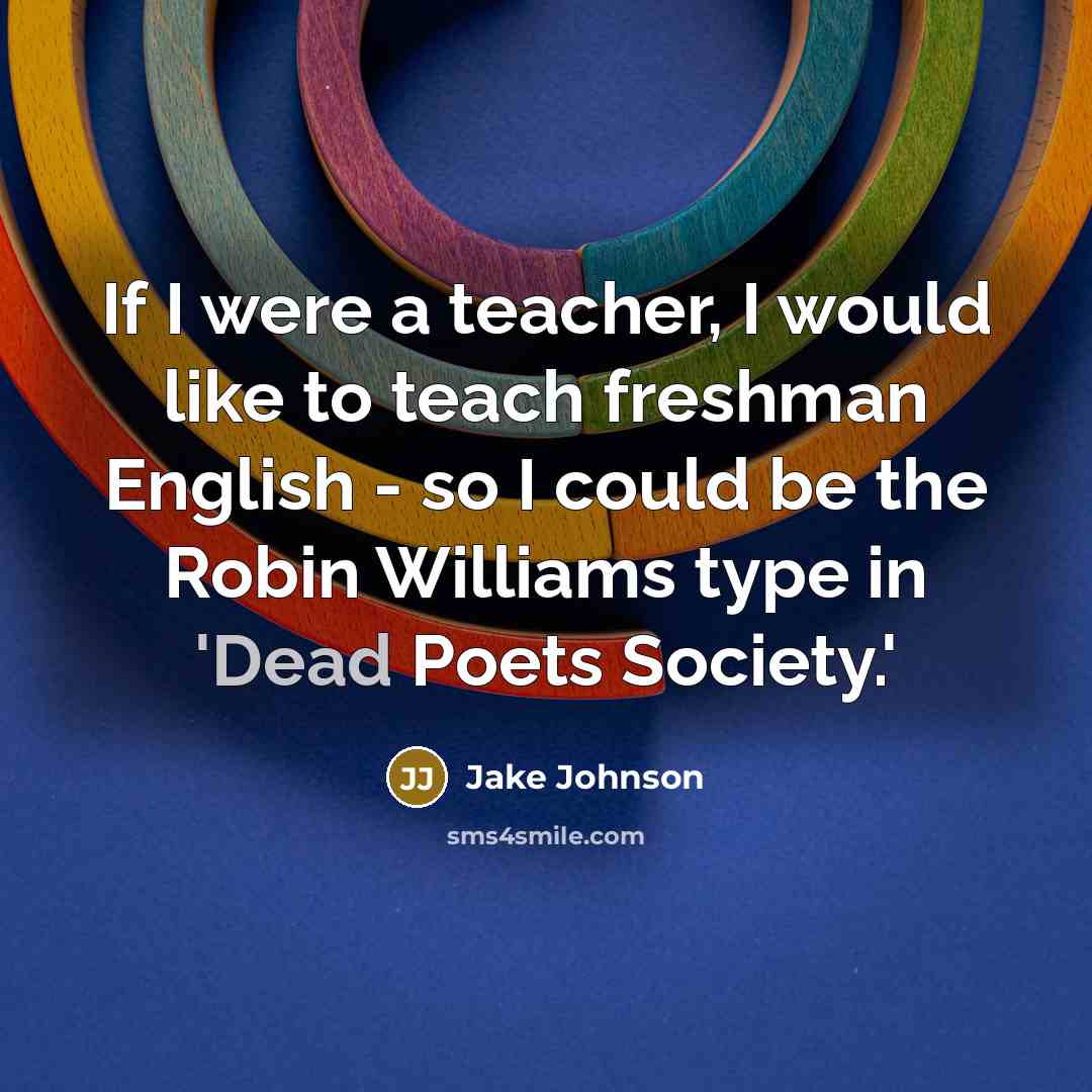 “If I were a teacher, I would like to teach…” quote by Jake Johnson