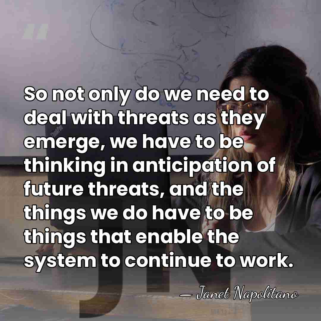 So not only do we need to deal with threats as they&hellip; - Janet Napolitano
