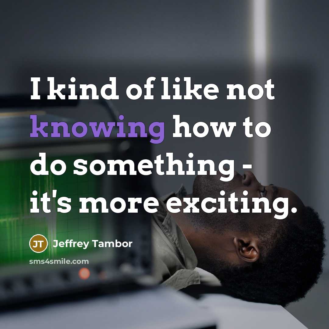 “I kind of like not knowing how to do something…” quote by Jeffrey Tambor