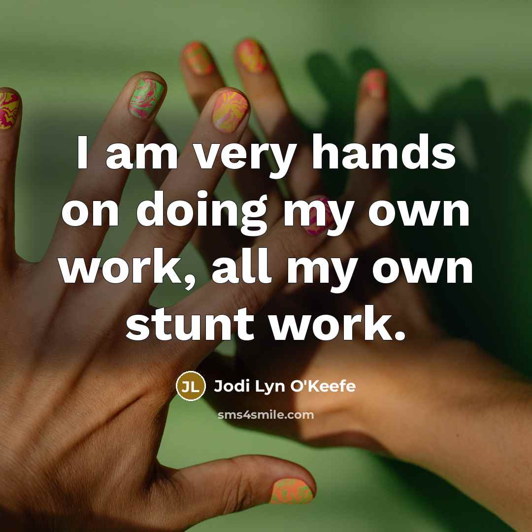 “I am very hands on doing my own work, all…” quote by Jodi Lyn O'Keefe