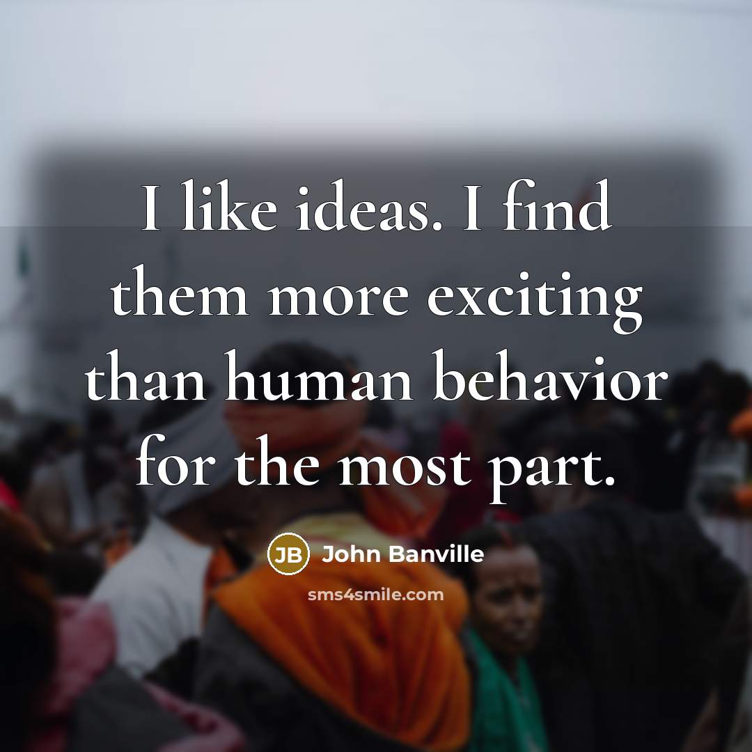 “I like ideas. I find them more exciting than human…” quote by John Banville
