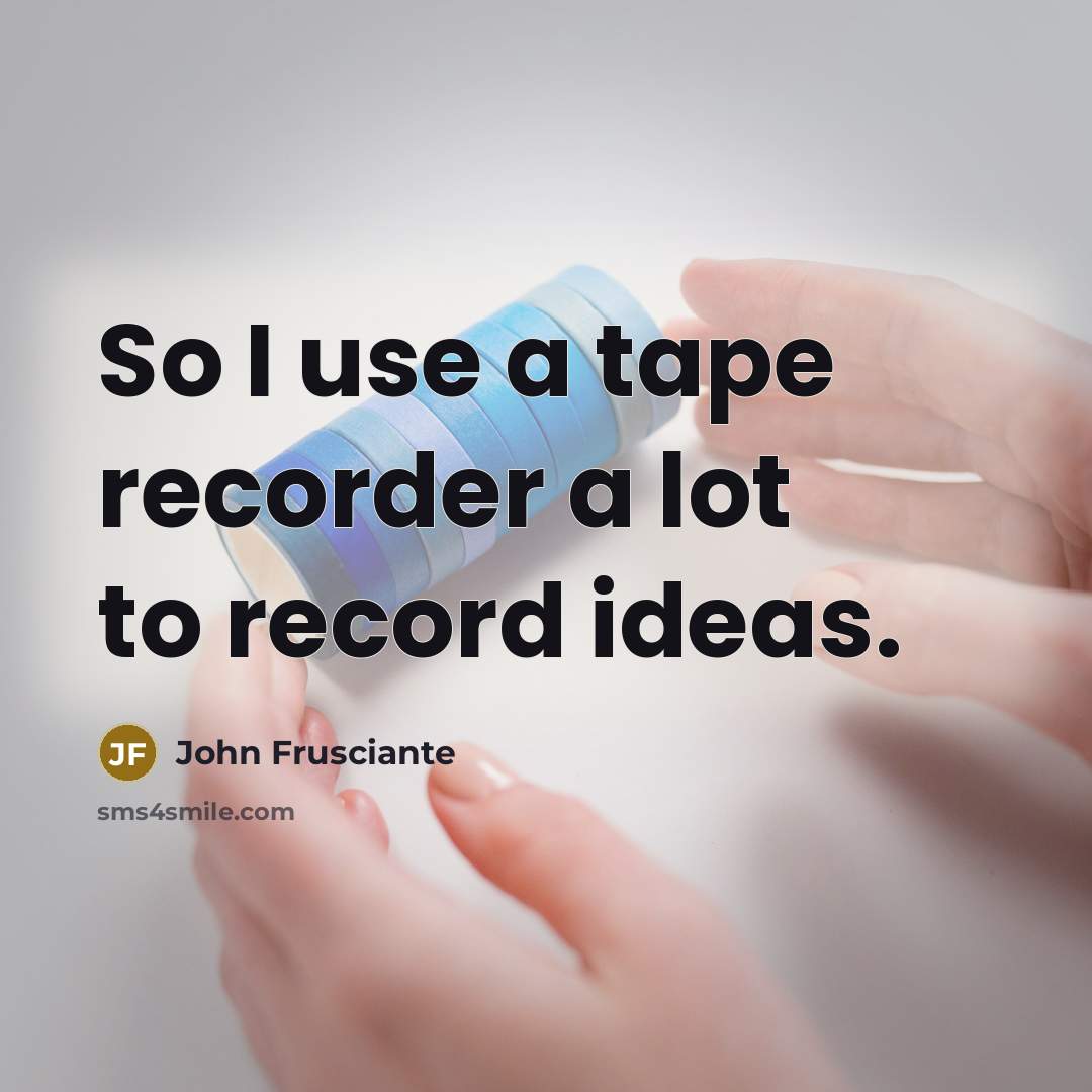 “So I use a tape recorder a lot to record…” quote by John Frusciante