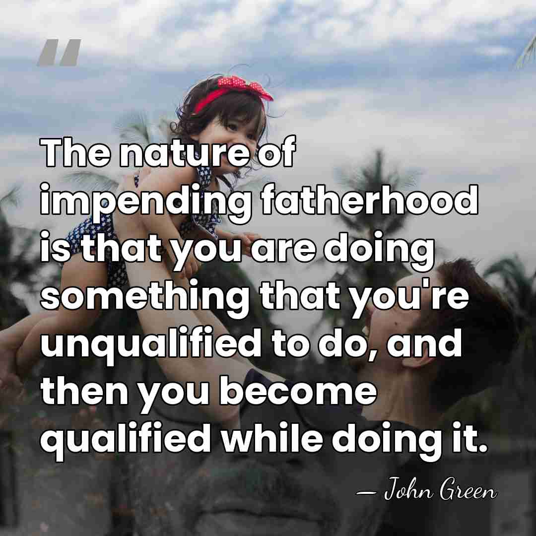 The nature of impending fatherhood is that you are doing something that&hellip; - John Green