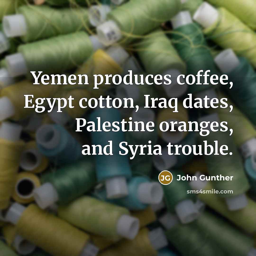 “Yemen produces coffee, Egypt cotton, Iraq dates, Palestine oranges, and…” quote by John Gunther