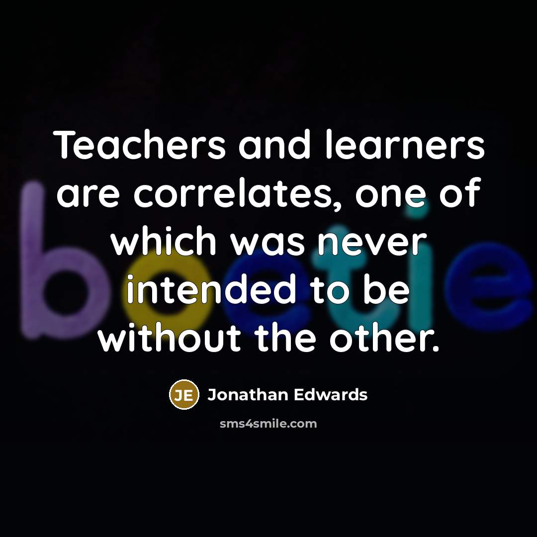 “Teachers and learners are correlates, one of which was never intended to be without the other.” quote by Jonathan Edwards
