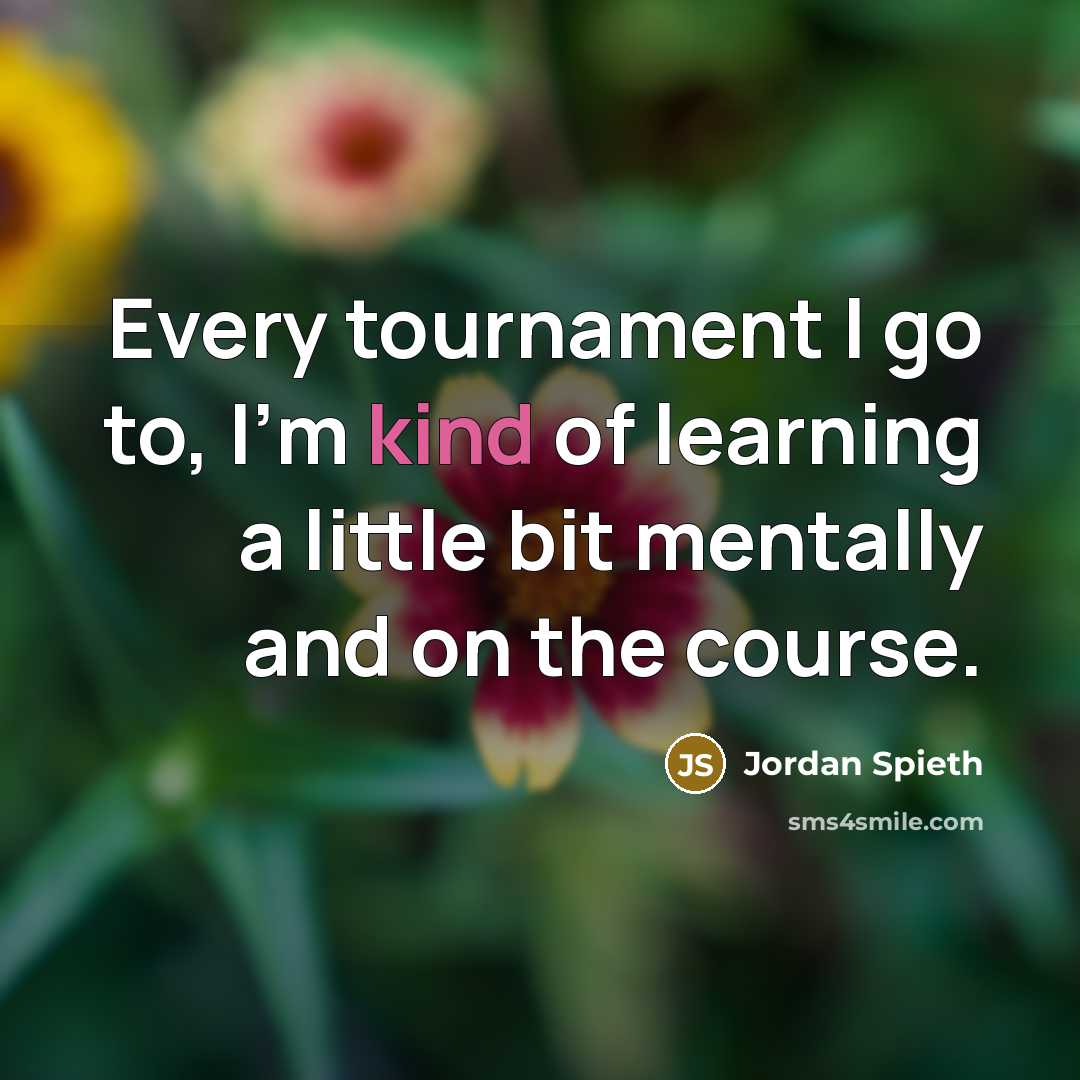 “Every tournament I go to, I'm kind of learning a…” quote by Jordan Spieth