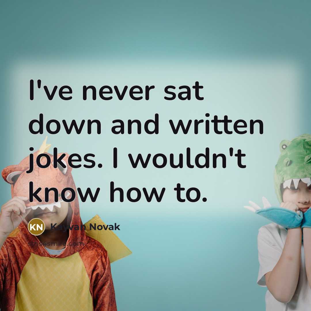 “I've never sat down and written jokes. I wouldn't know how to.” quote by Kayvan Novak