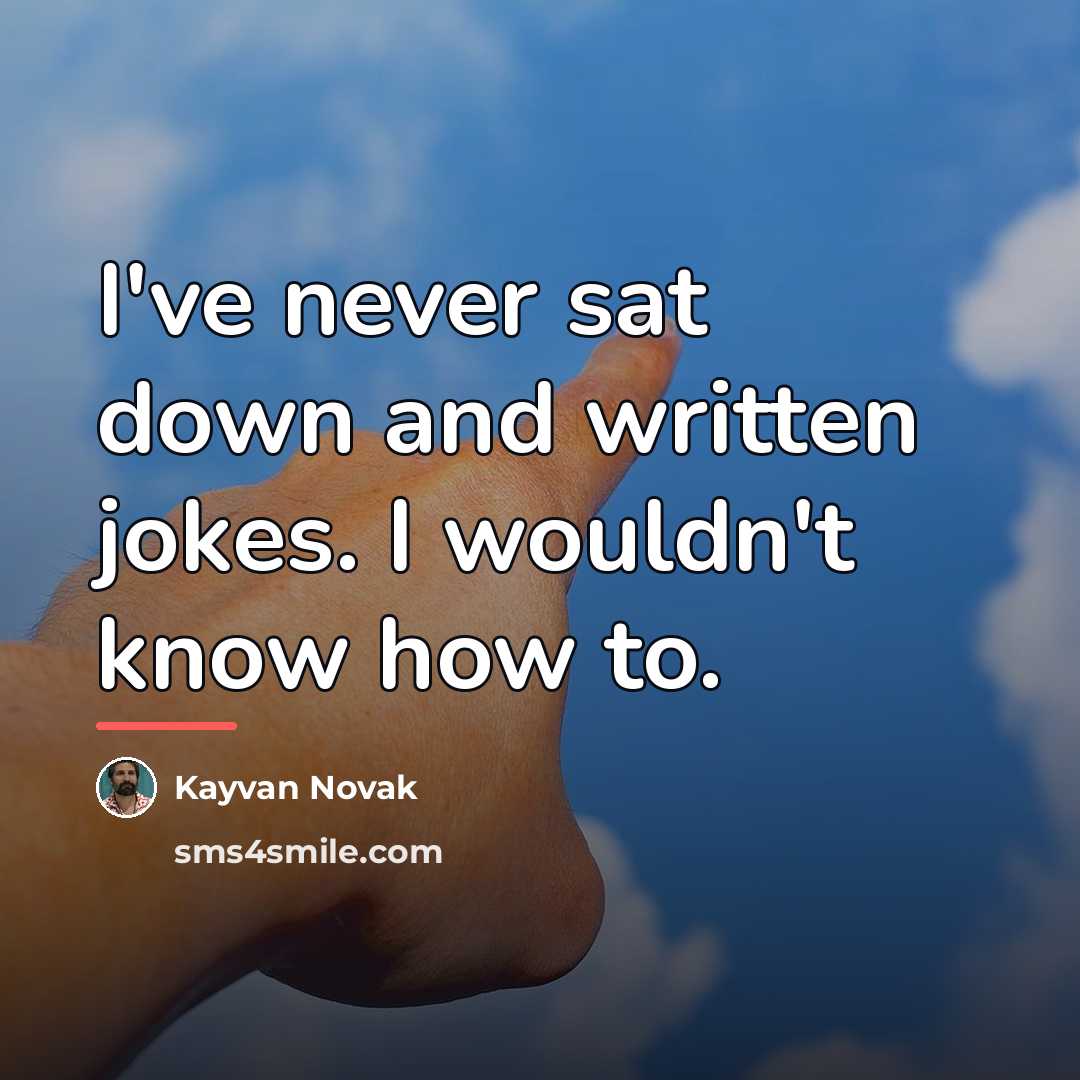 “I've never sat down and written jokes. I wouldn't know…” quote by Kayvan Novak