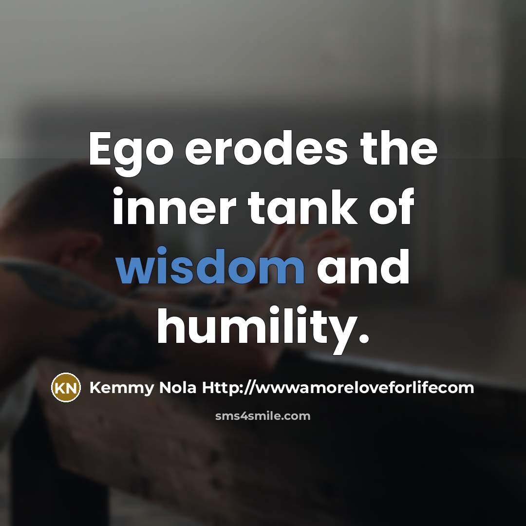“Ego erodes the inner tank of wisdom and humility.…” quote by Kemmy Nola Http://wwwamoreloveforlifecom