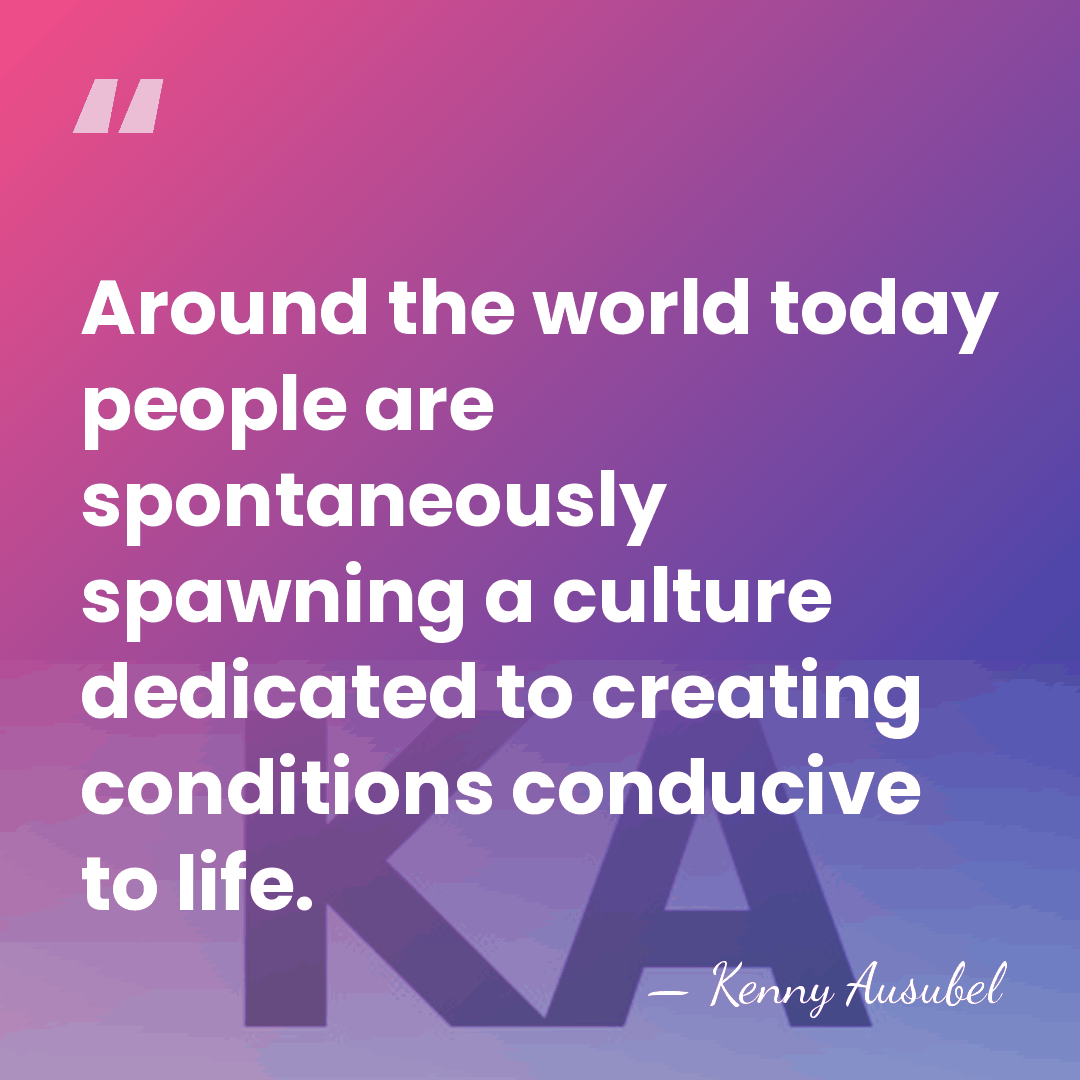 Around the world today people are spontaneously spawning a culture dedicated to&hellip; - Kenny Ausubel