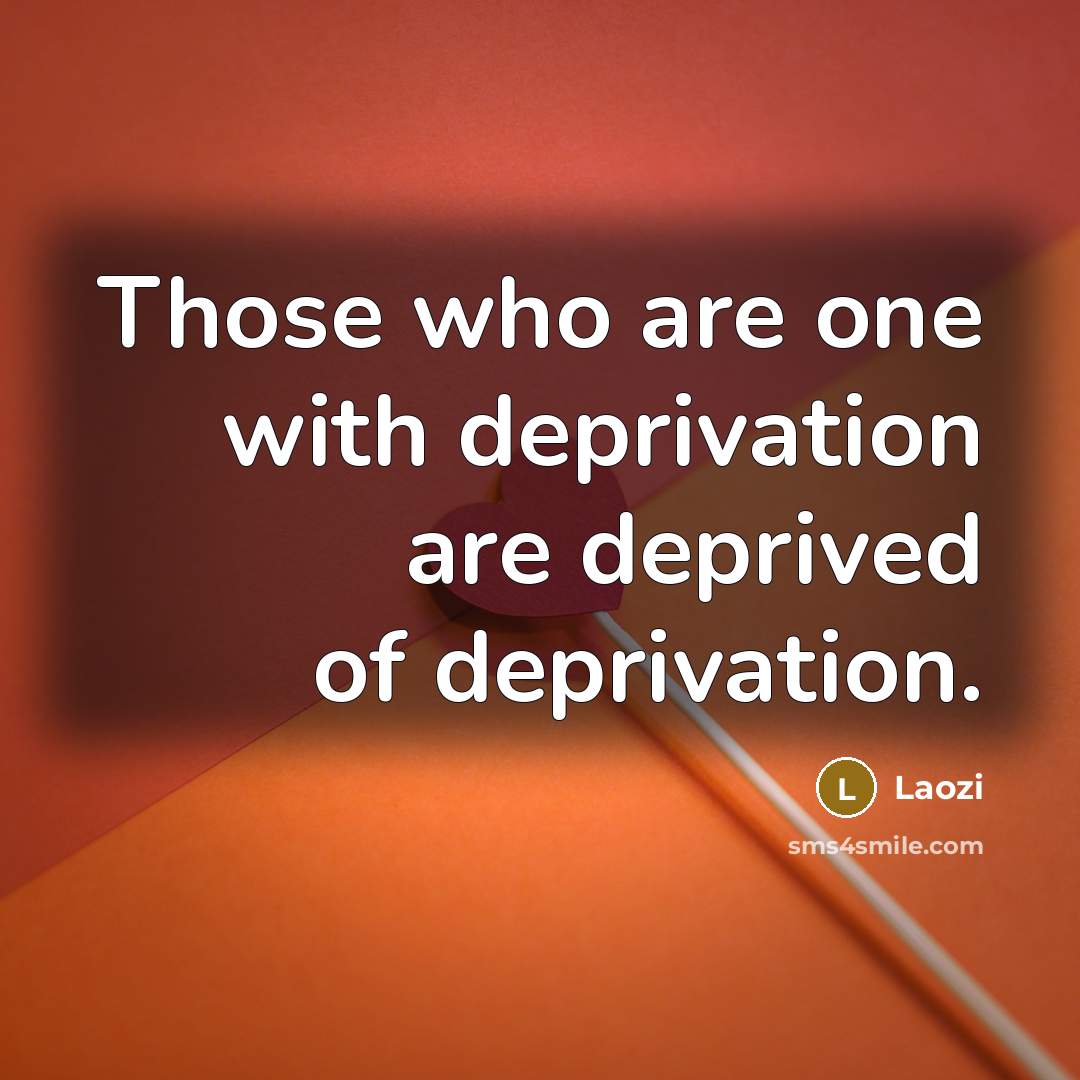 “Those who are one with deprivation are deprived of deprivation.…” quote by Laozi