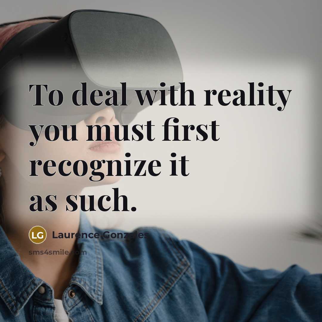 “To deal with reality you must first recognize it as…” quote by Laurence Gonzales