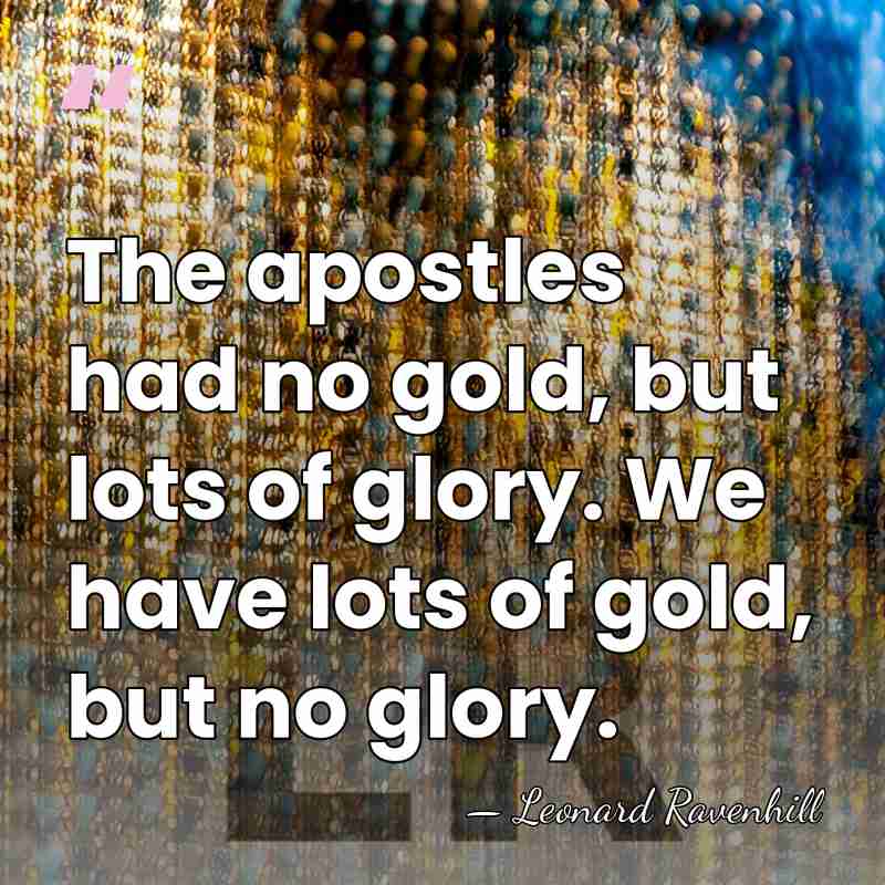 The apostles had no gold, but lots of glory. We have lots&hellip; - Leonard Ravenhill