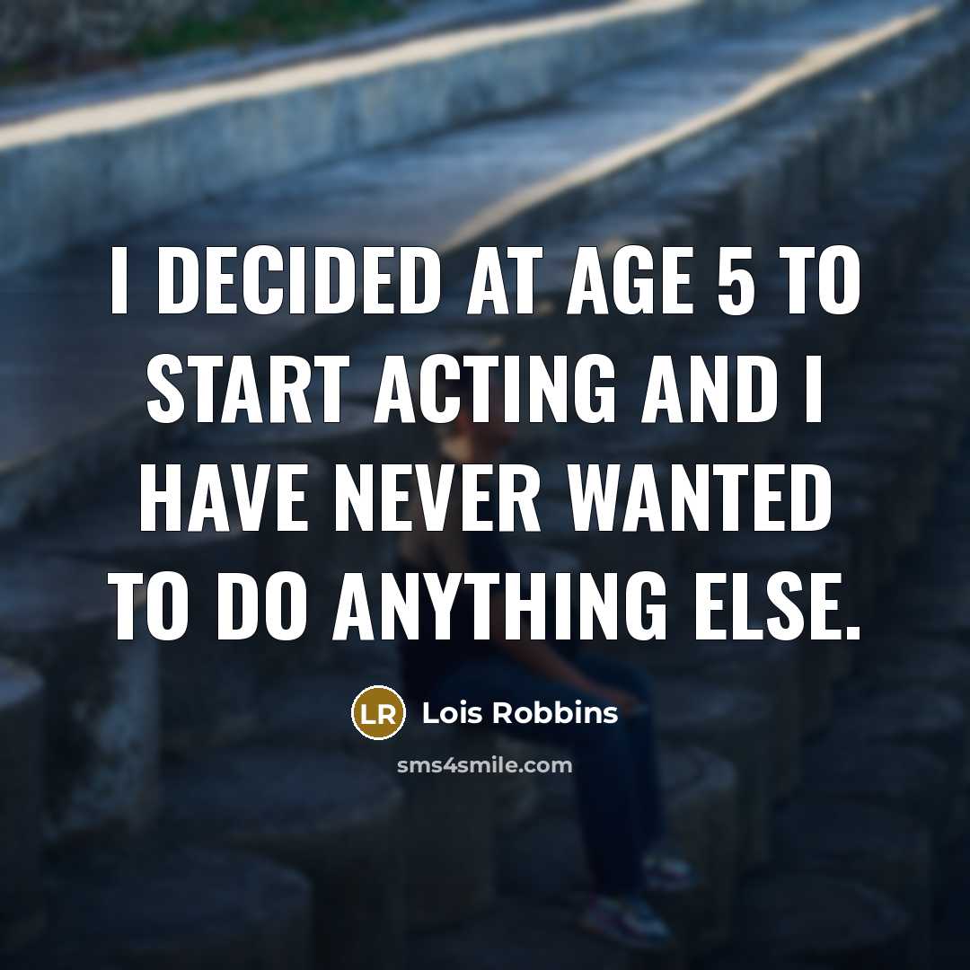 “I decided at age 5 to start acting and I…” quote by Lois Robbins