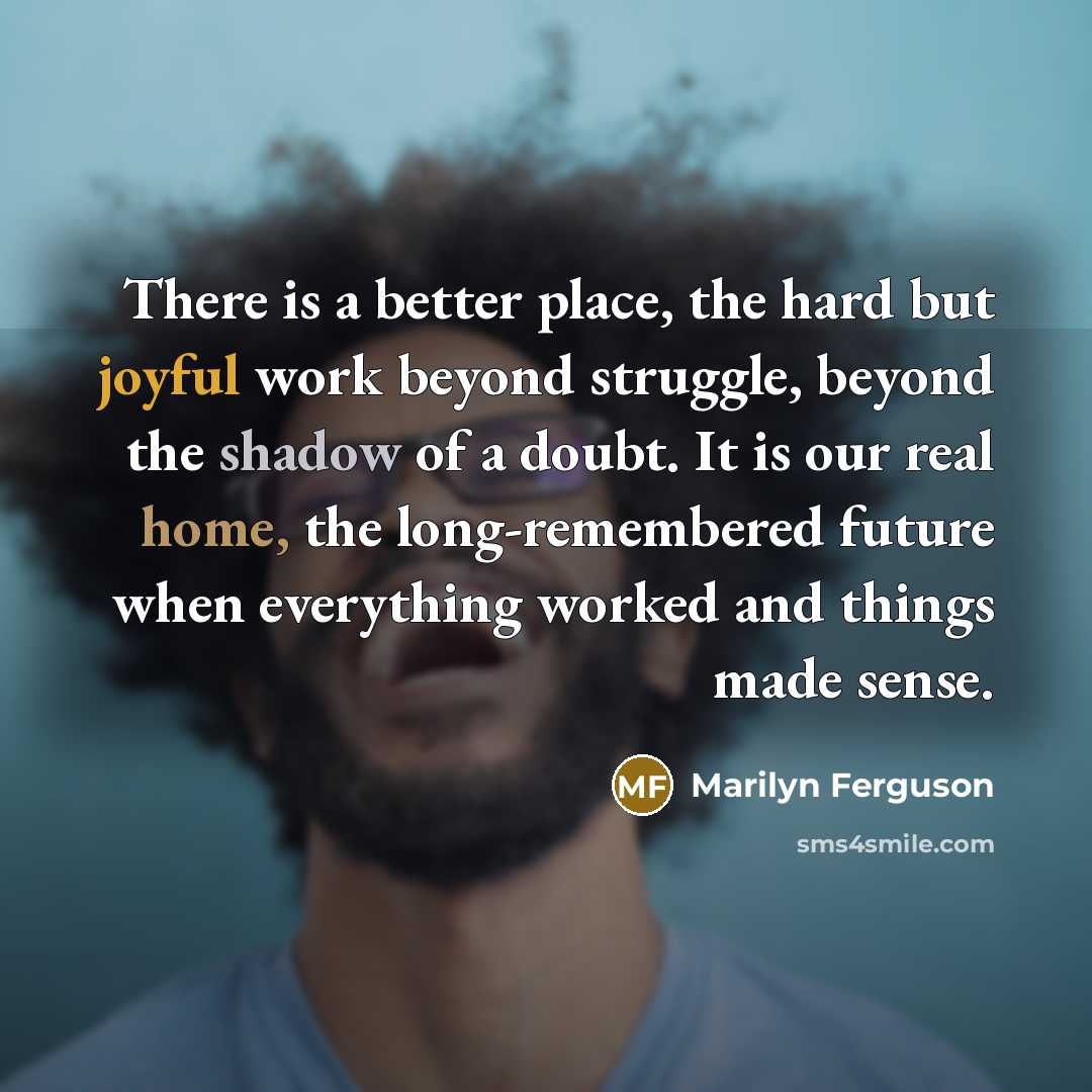 “There is a better place, the hard but joyful work…” quote by Marilyn Ferguson