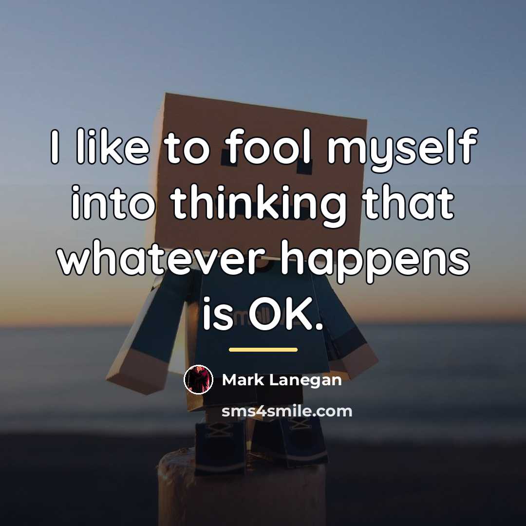 “I like to fool myself into thinking that whatever happens…” quote by Mark Lanegan