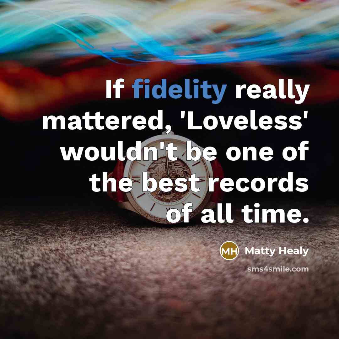“If fidelity really mattered, 'Loveless' wouldn't be one of the…” quote by Matty Healy