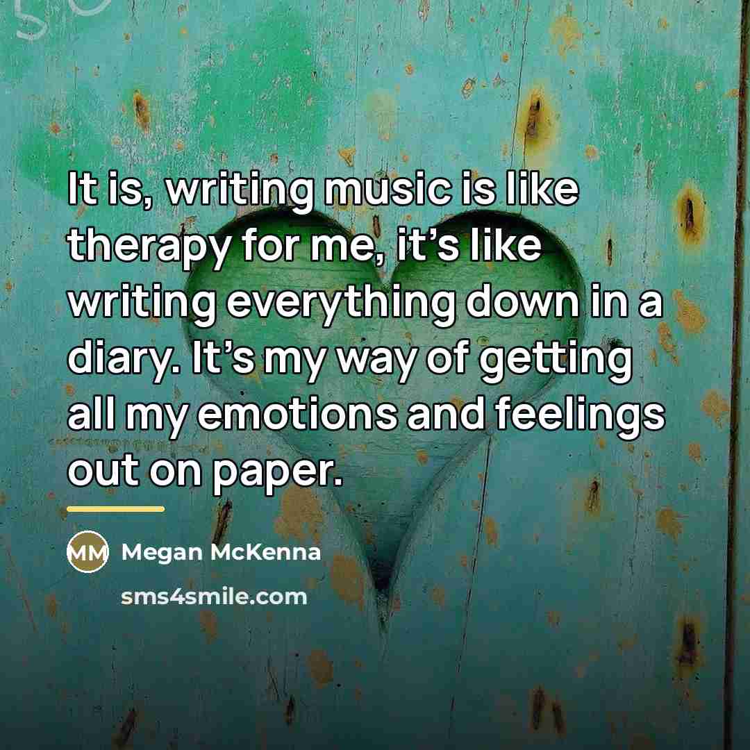 “It is, writing music is like therapy for me, it's…” quote by Megan McKenna