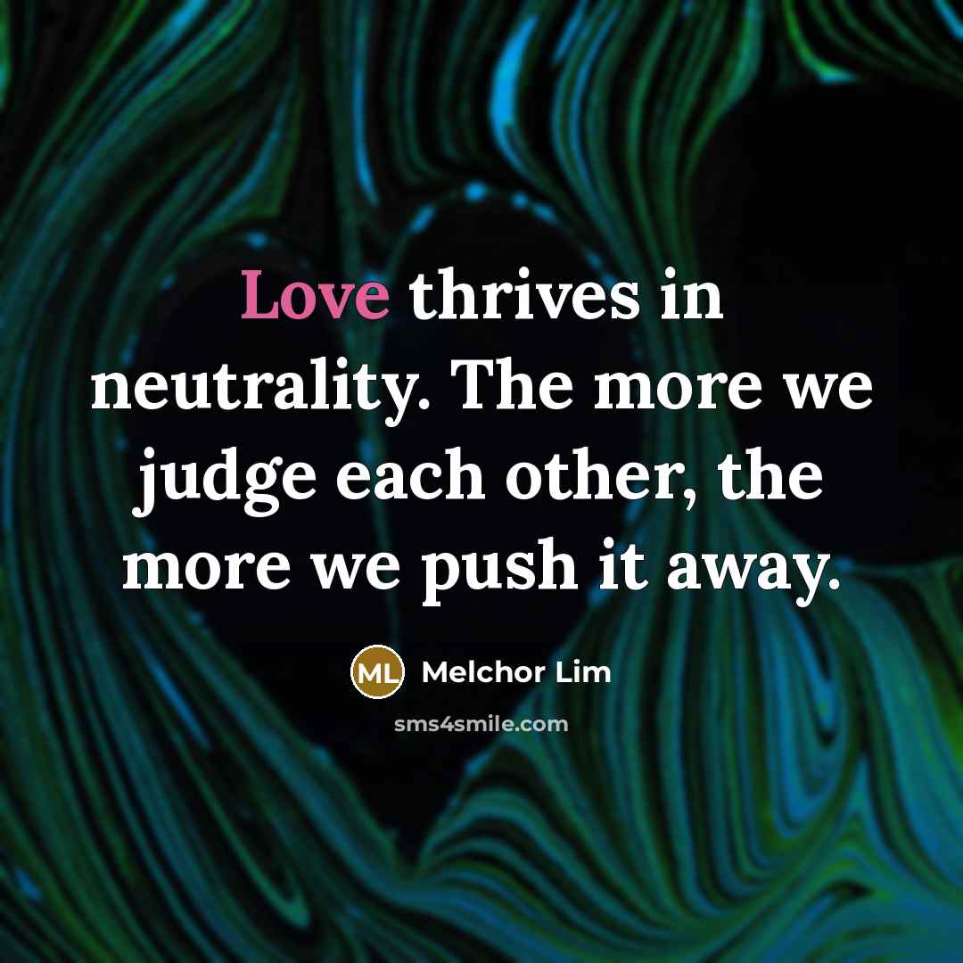 “Love thrives in neutrality. The more we judge each other,…” quote by Melchor Lim