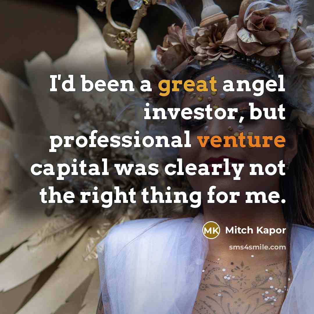 “I'd been a great angel investor, but professional venture capital…” quote by Mitch Kapor