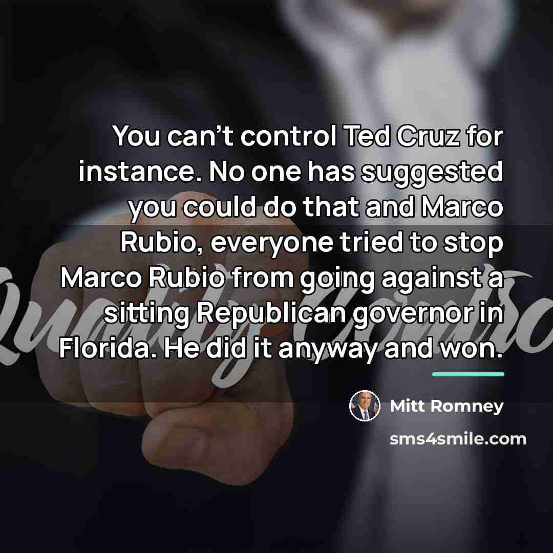 “You can't control Ted Cruz for instance. No one has…” quote by Mitt Romney