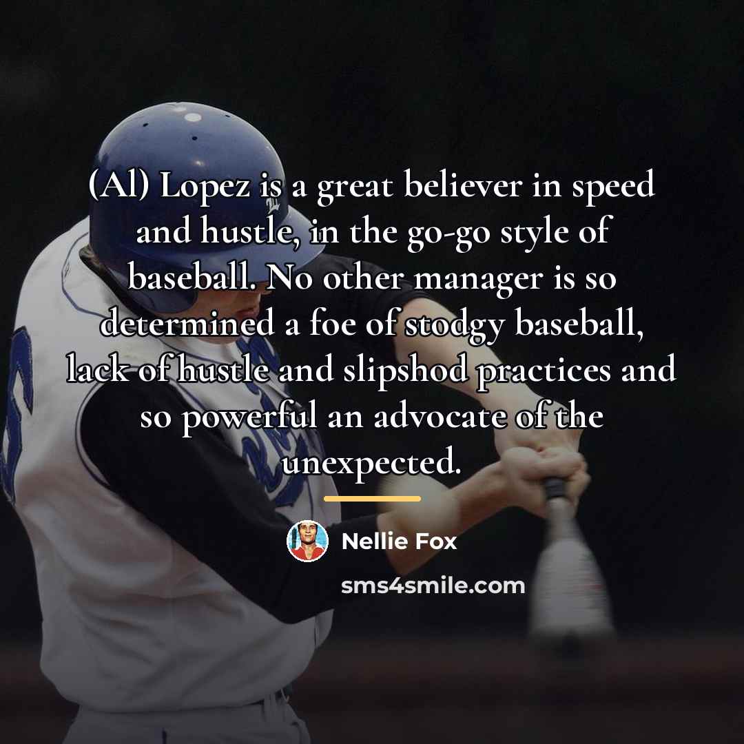 “(Al) Lopez is a great believer in speed and hustle,…” quote by Nellie Fox
