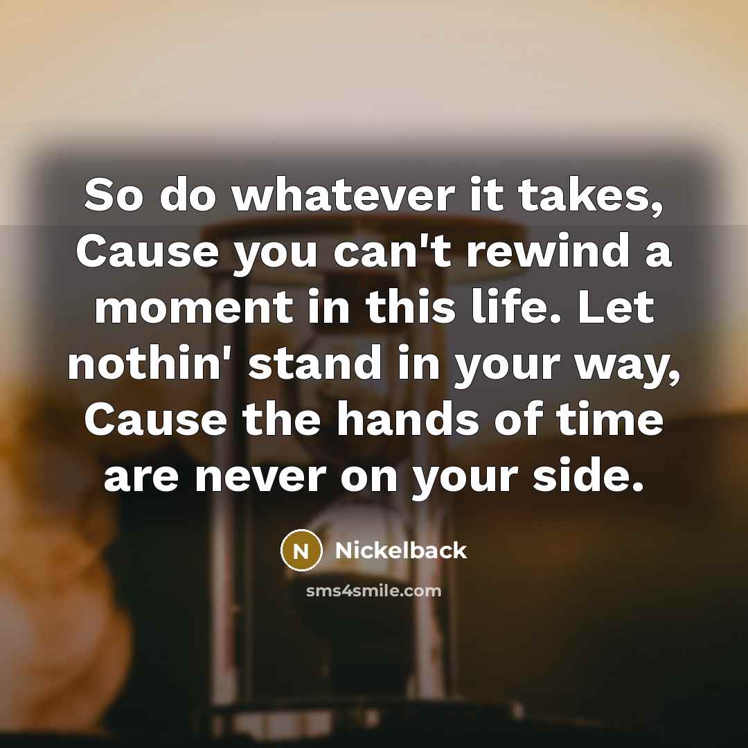 “So do whatever it takes, Cause you can't rewind a…” quote by Nickelback