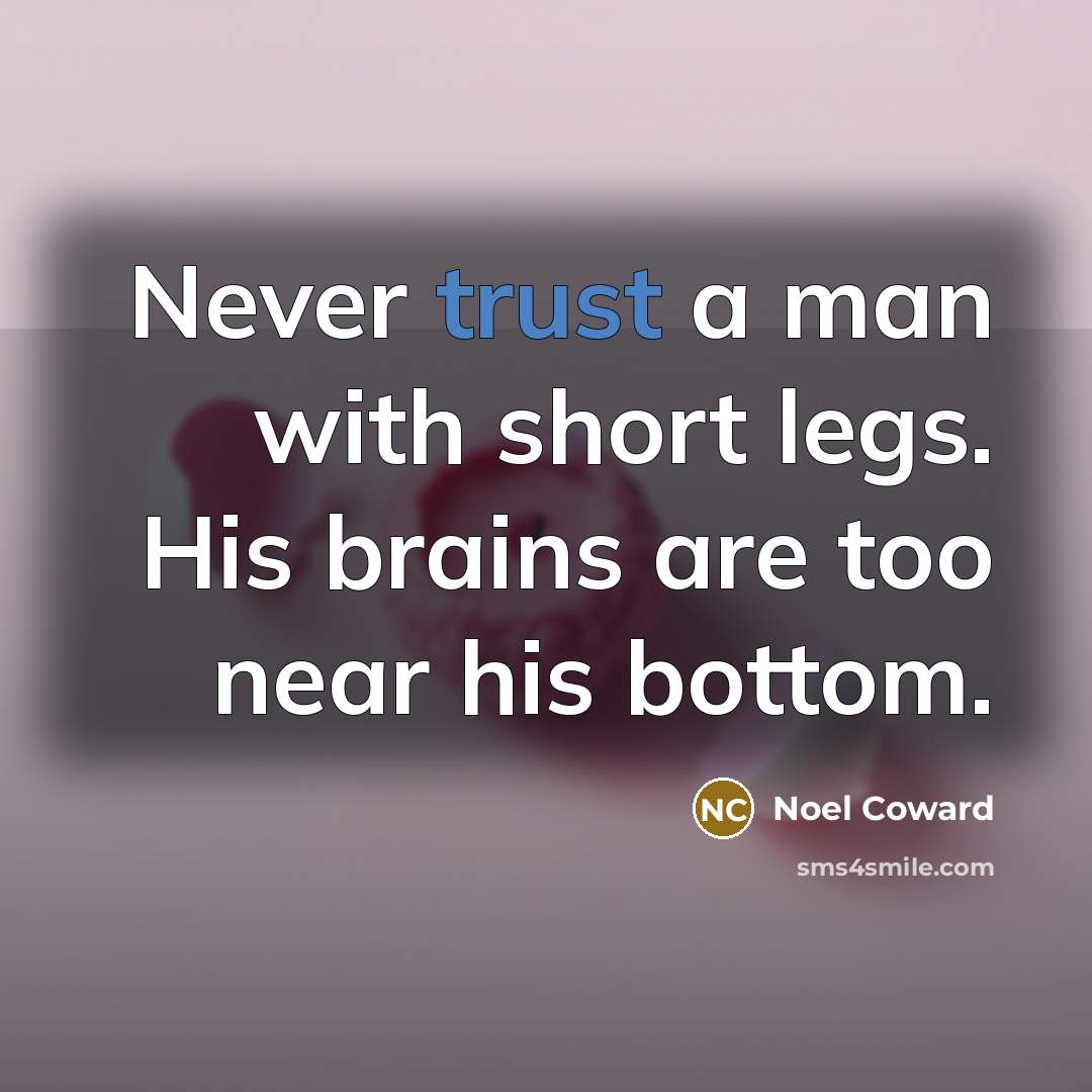 “Never trust a man with short legs. His brains are…” quote by Noel Coward