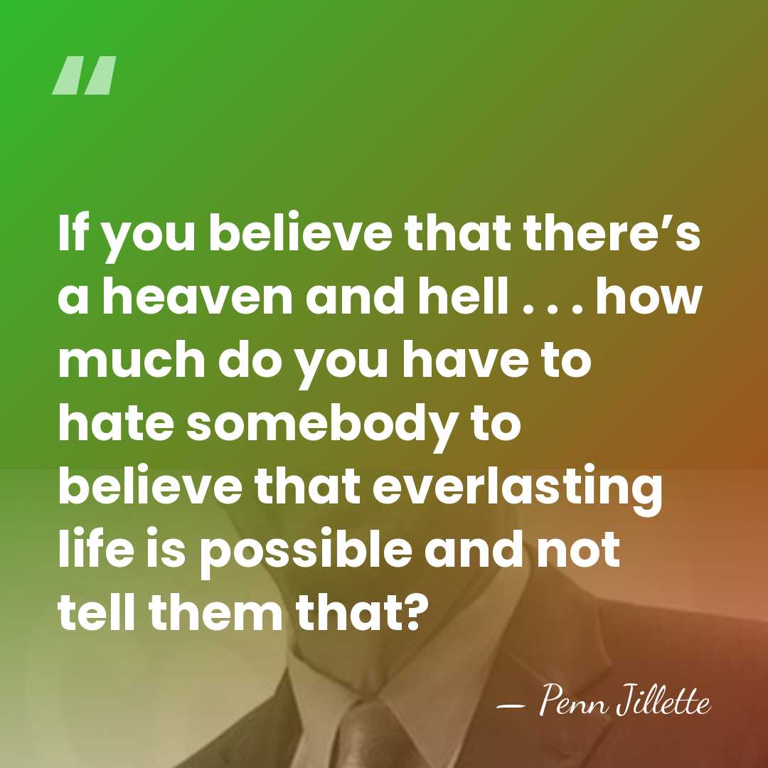 If you believe that there’s a heaven and hell . . .&hellip; - Penn Jillette