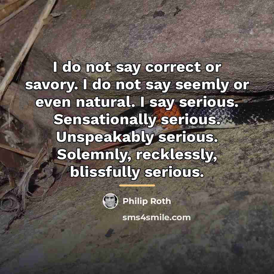 “I do not say correct or savory. I do not…” quote by Philip Roth