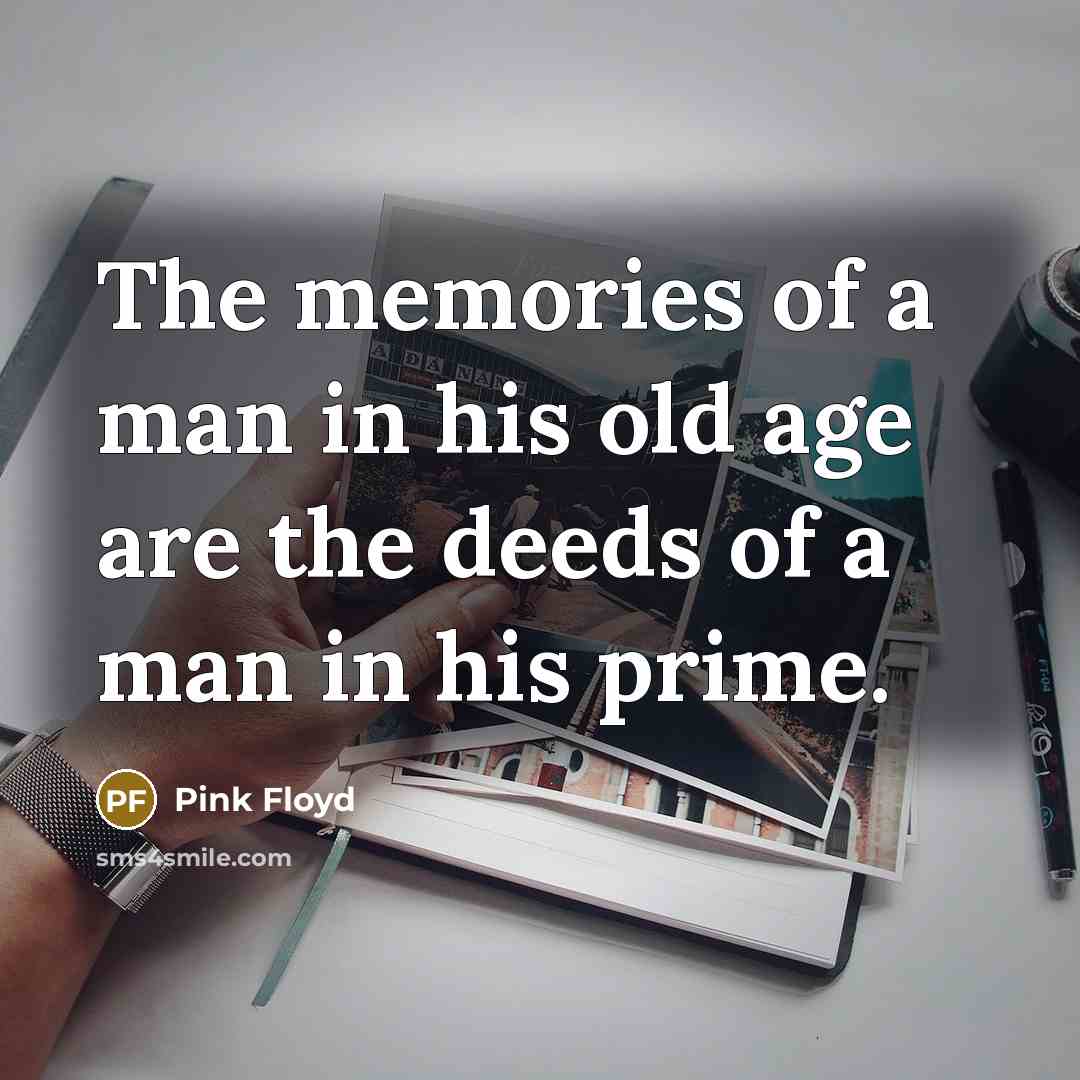“The memories of a man in his old age are…” quote by Pink Floyd