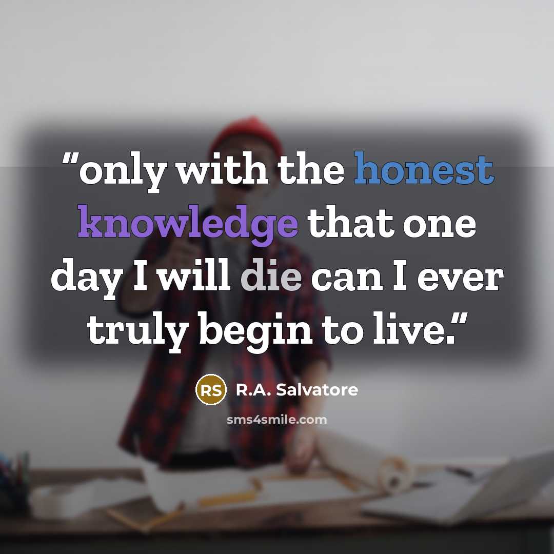 “only with the honest knowledge that one day I will die can I ever truly begin to live.” quote by R.A. Salvatore