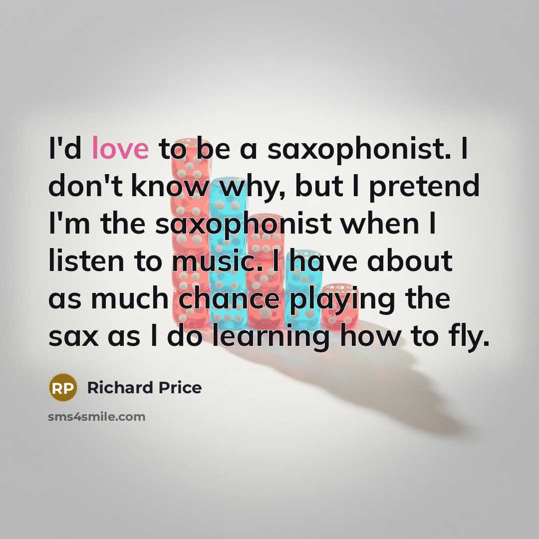 “I'd love to be a saxophonist. I don't know why,…” quote by Richard Price