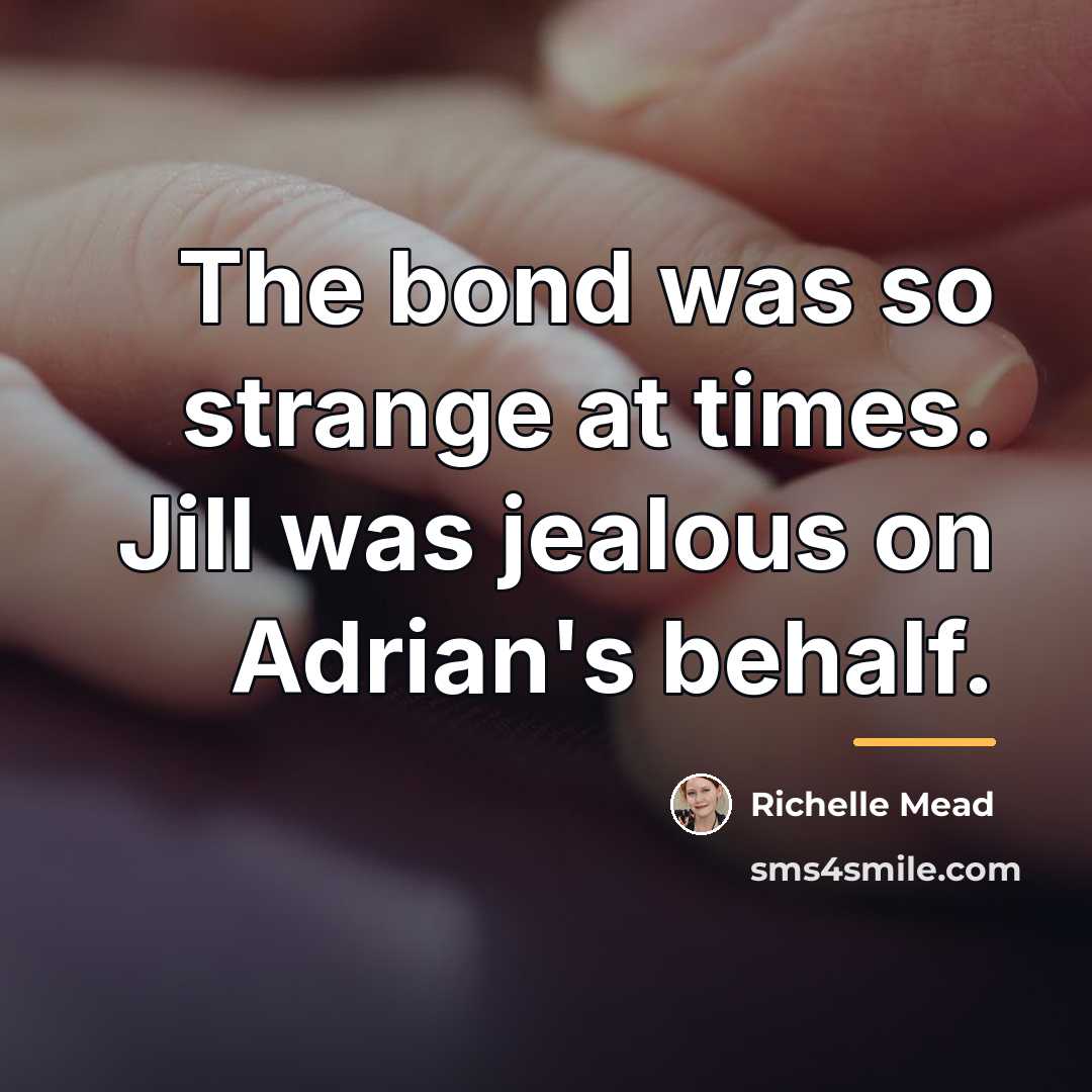 “The bond was so strange at times. Jill was jealous…” quote by Richelle Mead