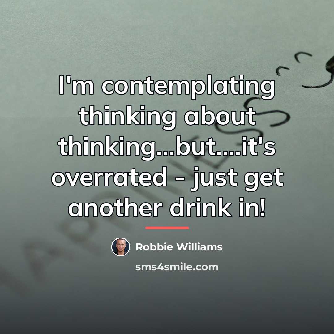 “I'm contemplating thinking about thinking...but....it's overrated - just get another…” quote by Robbie Williams