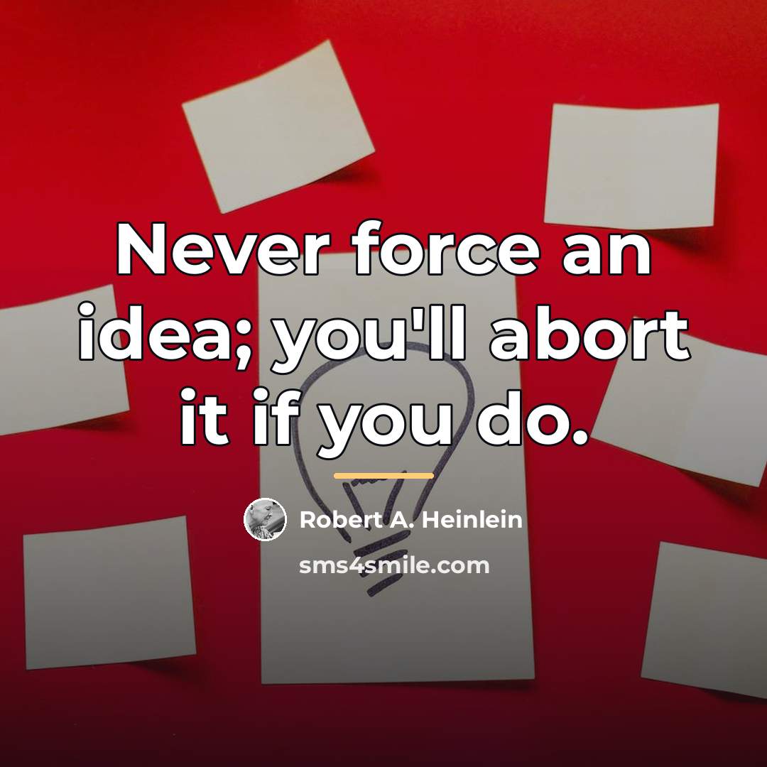 “Never force an idea; you'll abort it if you do.…” quote by Robert A. Heinlein