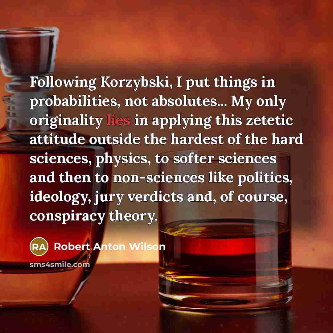 “Following Korzybski, I put things in probabilities, not absolutes... My…” quote by Robert Anton Wilson