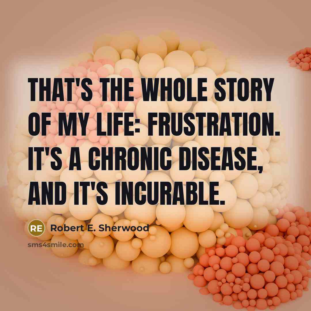 “That's the whole story of my life: frustration. It's a…” quote by Robert E. Sherwood