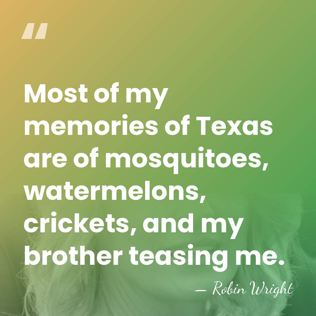 Most of my memories of Texas are of mosquitoes, watermelons, crickets, and&hellip; - Robin Wright