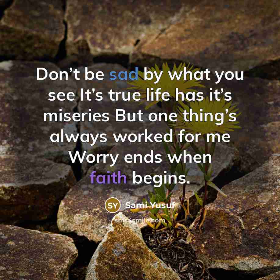 “Don’t be sad by what you see It’s true life…” quote by Sami Yusuf