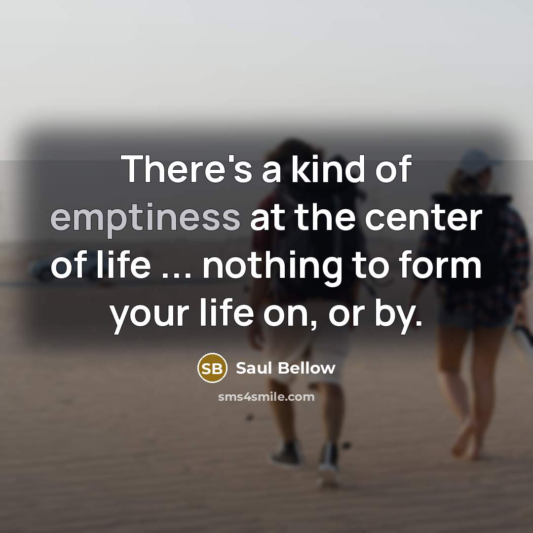 “There's a kind of emptiness at the center of life…” quote by Saul Bellow
